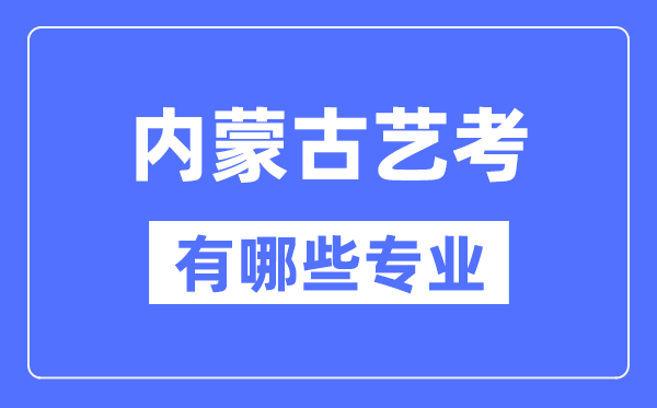 内蒙古艺考有哪些专业,内蒙古艺术统考选什么专业？