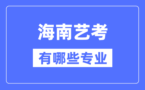 海南艺考有哪些专业,海南艺术统考选什么专业？