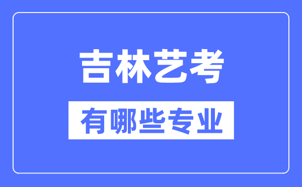 吉林艺考有哪些专业,吉林艺术统考选什么专业？