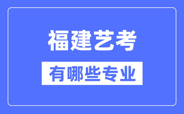 福建艺考有哪些专业,福建艺术统考选什么专业？