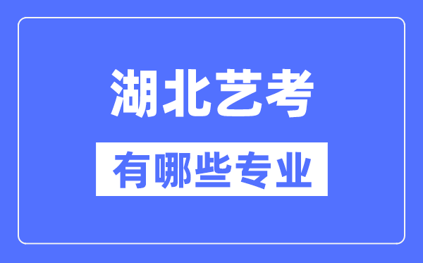 湖北艺考有哪些专业,湖北艺术统考选什么专业？