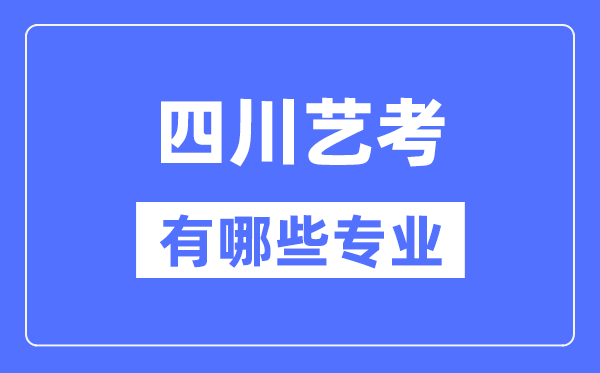 四川艺考有哪些专业,四川艺术统考选什么专业？