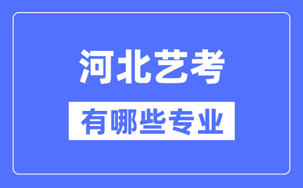 河北艺考有哪些专业,河北艺术统考选什么专业？