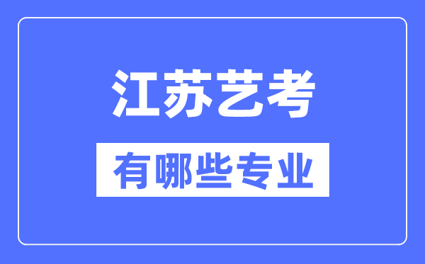 江苏艺考有哪些专业,江苏艺术统考选什么专业？