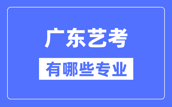 广东艺考有哪些专业,广东艺术统考选什么专业？