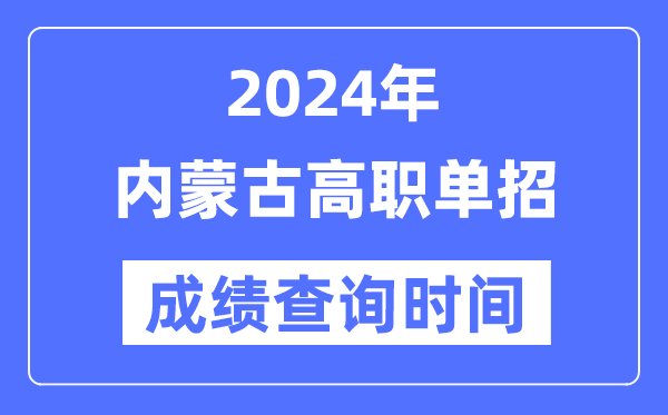 2024年内蒙古单招成绩什么时候出,内蒙古高职单招分数查询时间