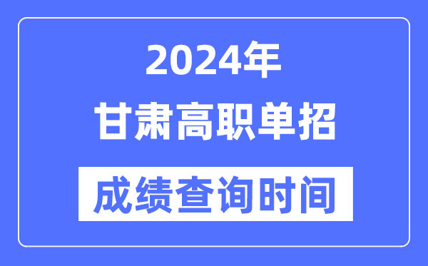 2024年甘肃单招成绩什么时候出,甘肃高职单招分数查询时间