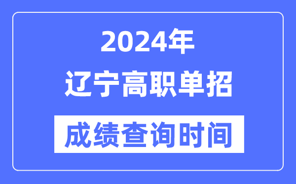 2024年辽宁单招成绩什么时候出,辽宁高职单招分数查询时间