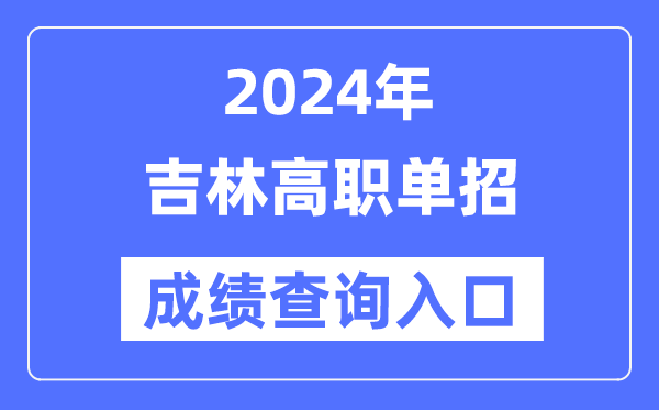 2024年吉林单招成绩查询入口网址（http://www.jleea.edu.cn/）