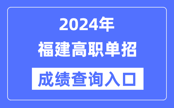 2024年福建单招成绩查询入口网址（https://www.eeafj.cn/）