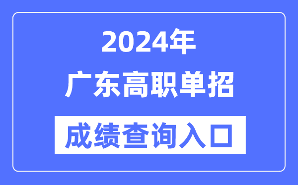 2024年广东单招成绩查询入口网址（https://eea.gd.gov.cn/）