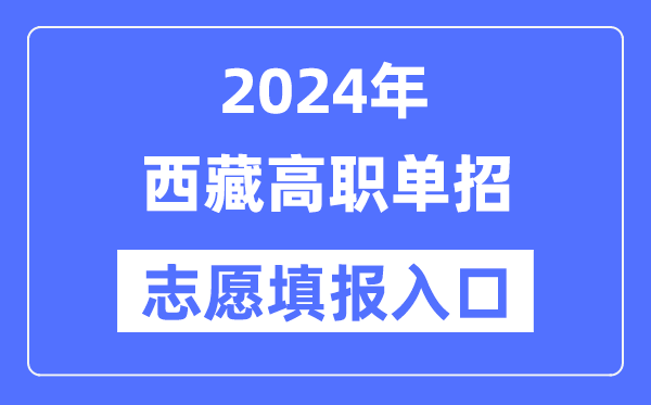 2024年西藏高职单招志愿填报入口（http://zsks.edu.xizang.gov.cn/）