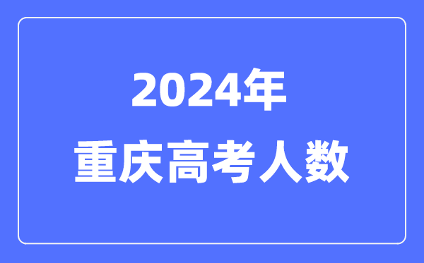 2024年重慶高考人數多少（歷年重慶高考人數統計）