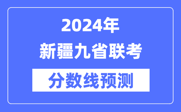 2024年新疆九省联考分数线预测,9省联考预估分数线是多少？