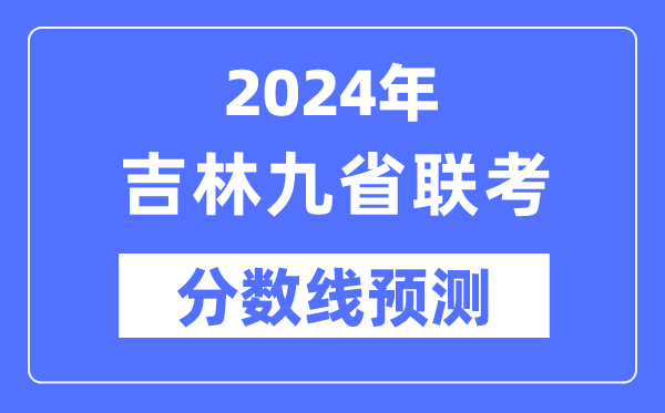 2024年吉林九省联考分数线预测,预估分数线是多少？