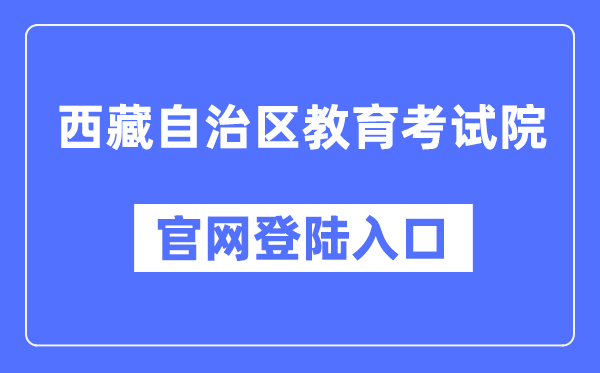 西藏自治区教育考试院官网登陆入口（zsks.edu.xizang.gov.cn/）