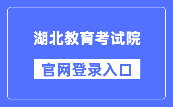 湖北教育考试院官网登录入口（http://www.hbea.edu.cn/）