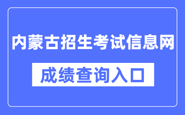 内蒙古招生考试信息网成绩查询入口（https://www.nm.zsks.cn/）