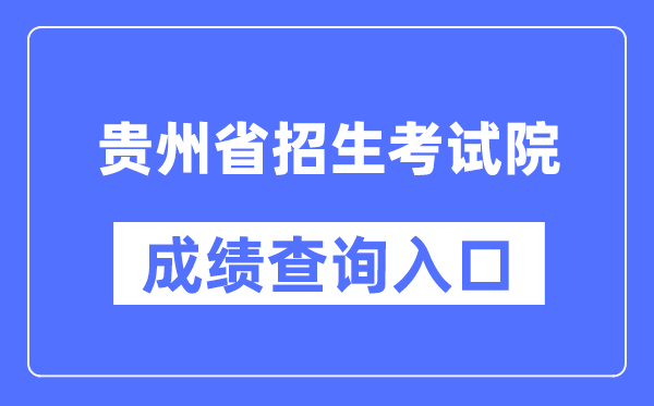 贵州省招生考试院成绩查询入口（https://zsksy.guizhou.gov.cn/）