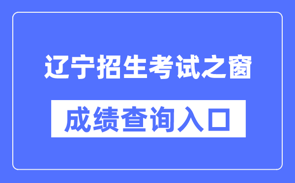 辽宁招生考试之窗成绩查询入口（https://www.lnzsks.com/）