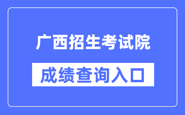 广西招生考试院成绩查询入口（https://www.gxeea.cn/）