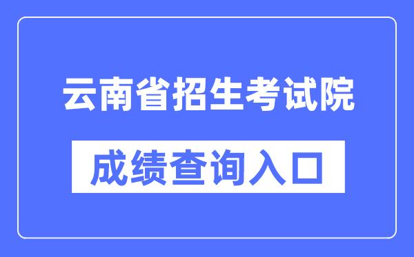 云南省招生考试院成绩查询入口（https://www.ynzs.cn/）