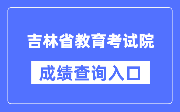 吉林省教育考试院成绩查询入口（http://www.jleea.edu.cn/）