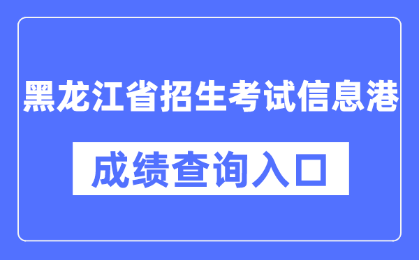 黑龙江省招生考试信息港成绩查询入口（https://www.lzk.hl.cn/）