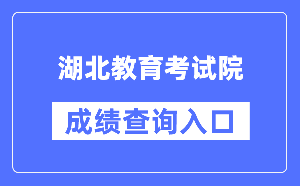 湖北教育考试院成绩查询入口（http://www.hbea.edu.cn/）