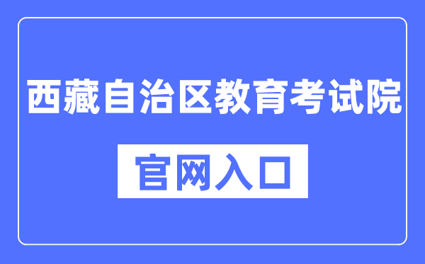 西藏自治区教育考试院官网入口（http://zsks.edu.xizang.gov.cn/）