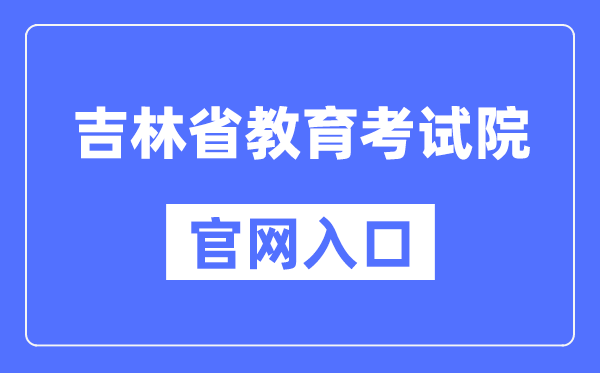 吉林省教育考试院官网入口（http://www.jleea.edu.cn/）