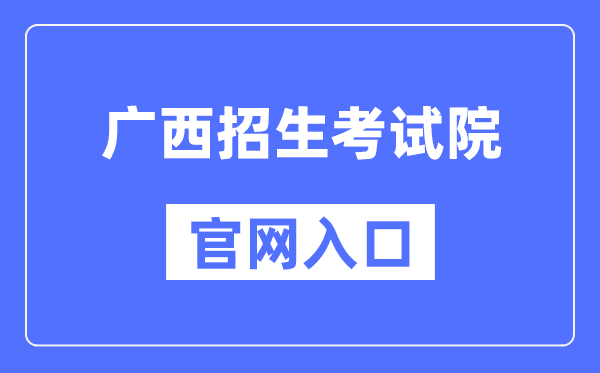 广西招生考试院官网入口（https://www.gxeea.cn/）