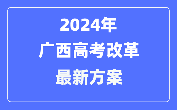 广西2024高考改革最新方案,广西高考模式是什么？