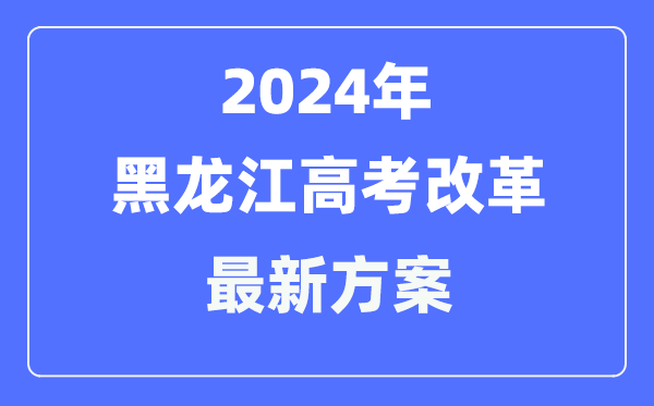 黑龙江2024高考改革最新方案,黑龙江高考模式是什么？