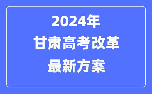 甘肃2024高考改革最新方案,甘肃高考模式是什么？