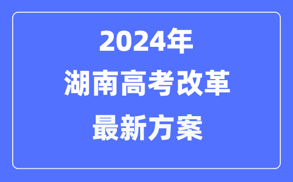 湖南2024高考改革最新方案,湖南高考模式是什么？