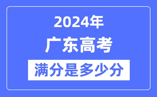 2024年广东高考满分多少分,广东各科目高考总分是多少？