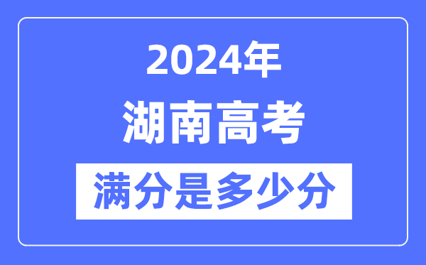 2024年湖南高考满分多少分,湖南各科目高考总分是多少？