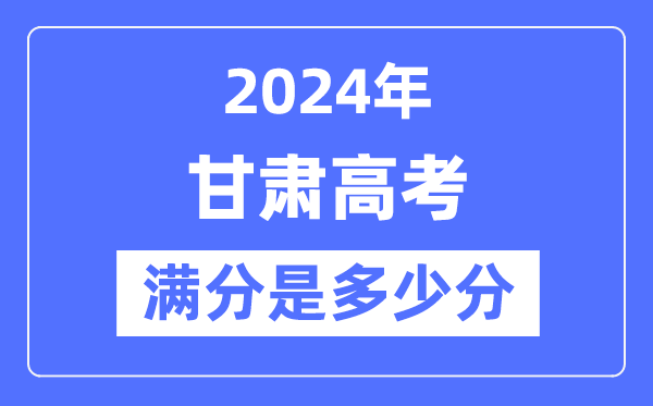 2024年甘肃高考满分多少分,甘肃各科目高考总分是多少？