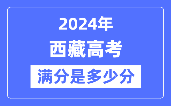 2024年西藏高考满分多少分,西藏各科目高考总分是多少？