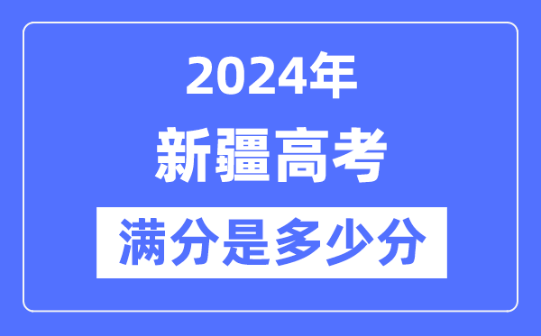 2024年新疆高考满分多少分,新疆各科目高考总分是多少？