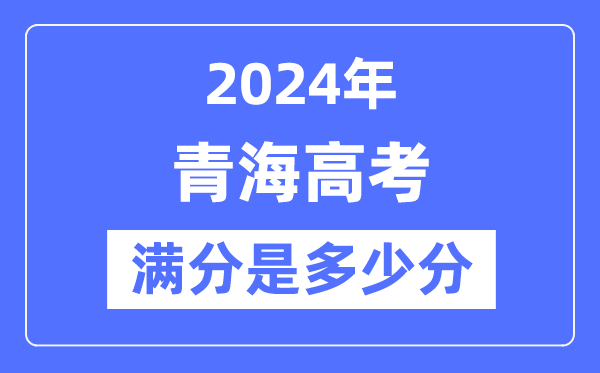 2024年青海高考满分多少分,青海各科目高考总分是多少？