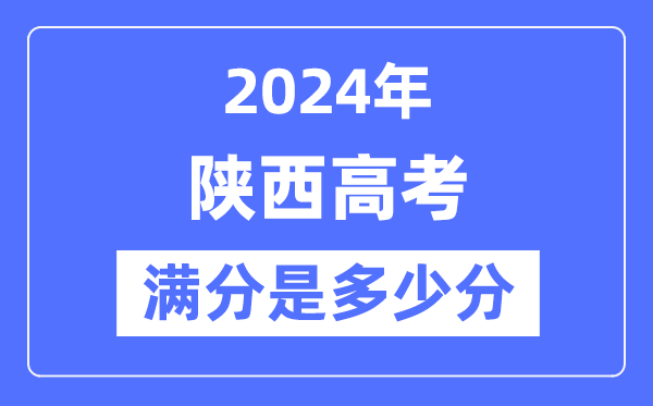 2024年陕西高考满分多少分,陕西各科目高考总分是多少？