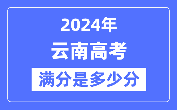 2024年云南高考满分多少分,云南各科目高考总分是多少？