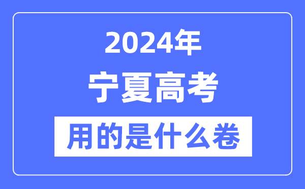 2024年宁夏高考用的是什么卷,宁夏高考是全国几卷？