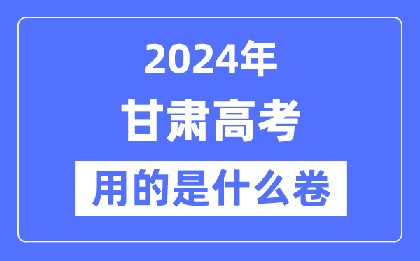 2024年甘肃高考用的是什么卷,甘肃高考是全国几卷？