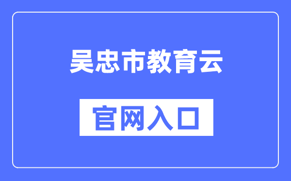 吴忠市教育云官网入口（https://wz.nxeduyun.com/）