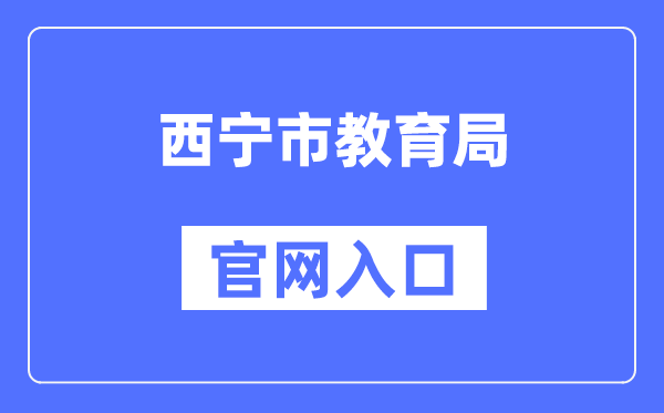 西宁市教育局官网入口（https://jyj.xining.gov.cn/）