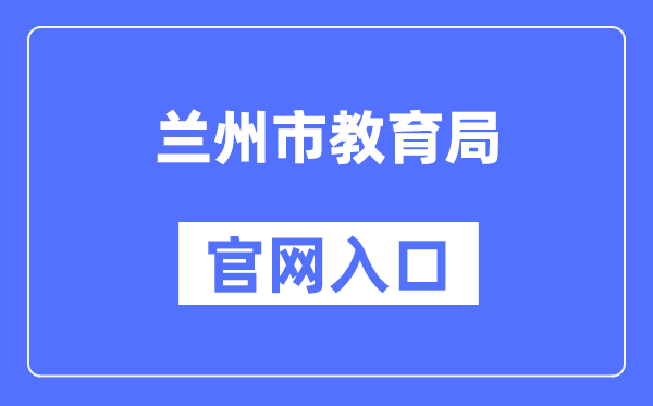 兰州市教育局官网入口（http://jyj.lanzhou.gov.cn/）