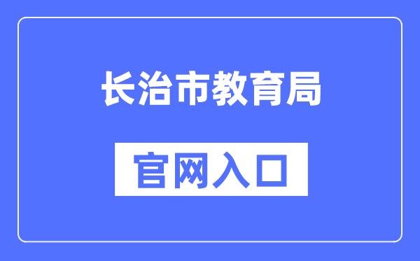 长治市教育局官网入口（https://jyj.changzhi.gov.cn/）